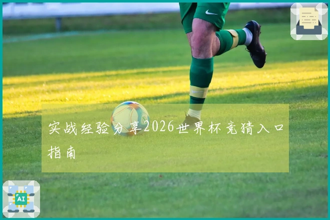 实战经验分享2026世界杯竞猜入口指南