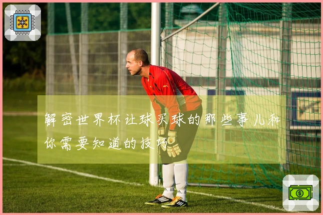 解密世界杯让球买球的那些事儿和你需要知道的技巧