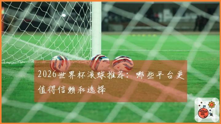 2026世界杯滚球推荐：哪些平台更值得信赖和选择