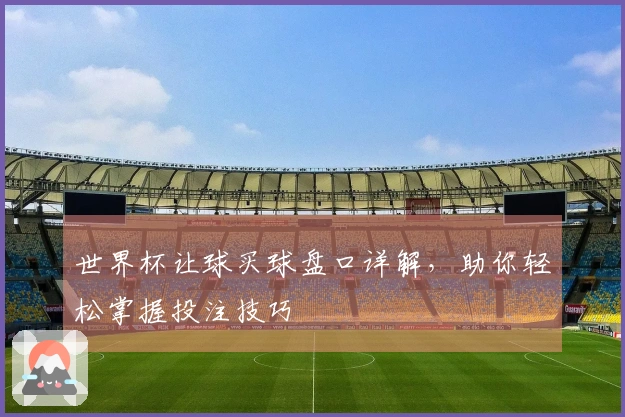 世界杯让球买球盘口详解，助你轻松掌握投注技巧
