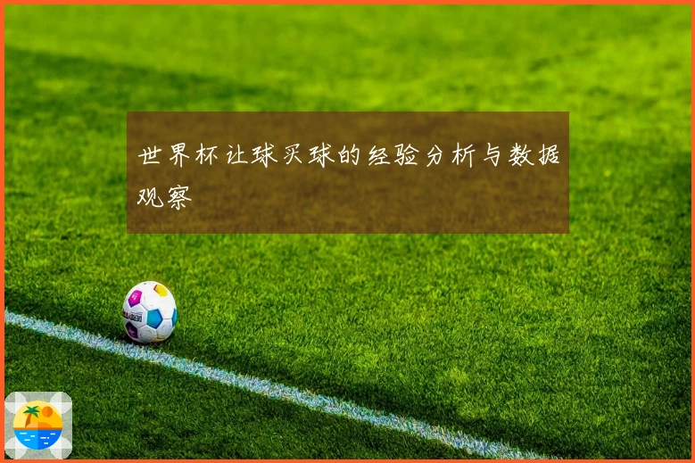 世界杯让球买球的经验分析与数据观察