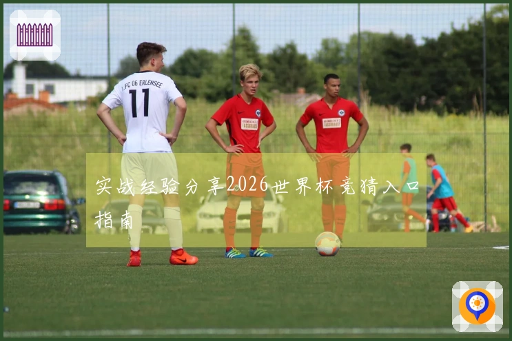 实战经验分享2026世界杯竞猜入口指南